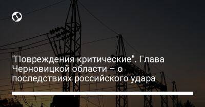 "Повреждения критические". Глава Черновицкой области – о последствиях российского удара - liga.net - Украина - Молдавия - Черновицкая обл.