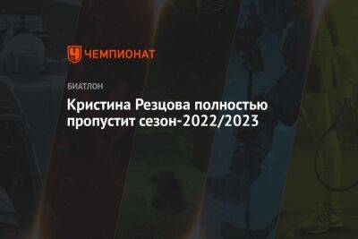 Кристина Резцова - Кристина Резцова полностью пропустит сезон-2022/2023 - championat.com