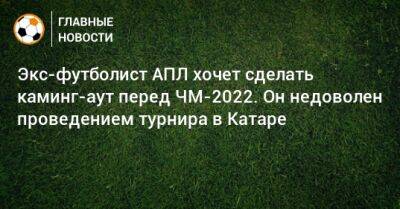 Экс-футболист АПЛ хочет сделать каминг-аут перед ЧМ-2022. Он недоволен проведением турнира в Катаре - bombardir.ru - Катар