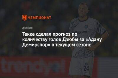 Артем Дзюбы - Текке сделал прогноз по количеству голов Дзюбы за «Адану Демирспор» в текущем сезоне - championat.com - Россия - Турция