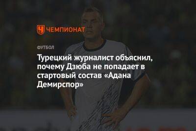 Артем Дзюбы - Турецкий журналист объяснил, почему Дзюба не попадает в стартовый состав «Адана Демирспор» - championat.com - Турция