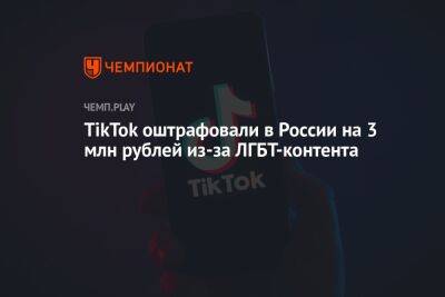 TikTok оштрафовали в России на 3 млн рублей из-за ЛГБТ-контента - championat.com - Россия