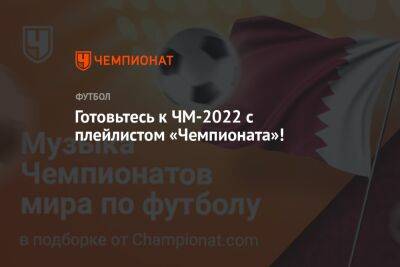 Рика Мартин - Готовьтесь к ЧМ-2022 с плейлистом «Чемпионата»! - championat.com - Россия - Франция - Бразилия