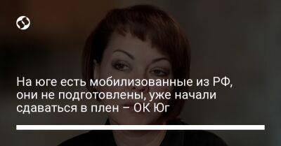 Наталья Гуменюк - На юге есть мобилизованные из РФ, они не подготовлены, уже начали сдаваться в плен – ОК Юг - liga.net - Россия - Украина