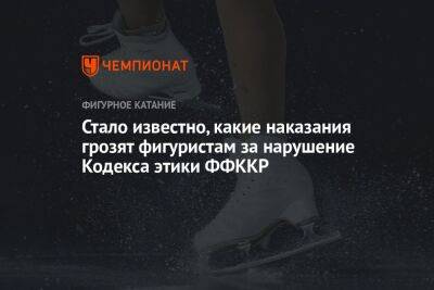 Стало известно, какие наказания грозят фигуристам за нарушение Кодекса этики ФФККР - championat.com - Россия