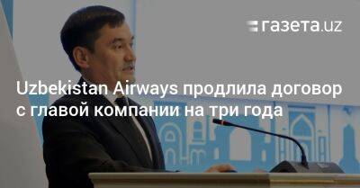 Шавкат Мирзиеев - Uzbekistan Airways продлила договор с главой компании на три года - gazeta.uz - Россия - Узбекистан - Франция - Вьетнам