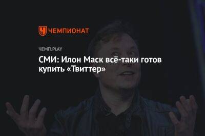 СМИ: Илон Маск всё-таки готов купить «Твиттер» - championat.com