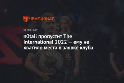 n0tail пропустит The International 2022 — ему не хватило места в заявке клуба - championat.com - Сингапур