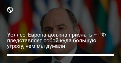 Бен Уоллес - Уоллес: Европа должна признать – РФ представляет собой куда большую угрозу, чем мы думали - liga.net - Россия - Украина - Англия