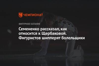 Анна Щербакова - Евгений Семененко - Семененко рассказал, как относится к Щербаковой. Фигуристов шипперят болельщики - championat.com - Россия