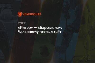«Интер» — «Барселона»: Чалханоглу открыл счёт - championat.com - Италия - Мадрид