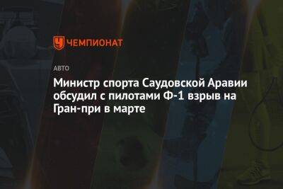 Министр спорта Саудовской Аравии обсудил с пилотами Ф-1 взрыв на Гран-при в марте - championat.com - Саудовская Аравия - Сингапур