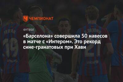«Барселона» совершила 50 навесов в матче с «Интером». Это рекорд сине-гранатовых при Хави - championat.com - Испания
