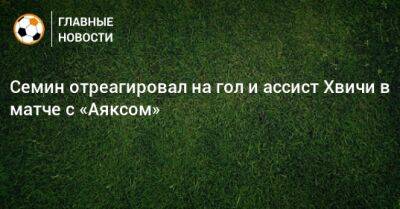 Юрий Семин - Семин отреагировал на гол и ассист Хвичи в матче с «Аяксом» - bombardir.ru