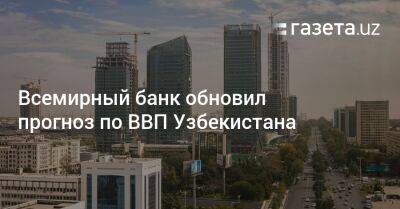 Всемирный банк обновил прогноз по ВВП Узбекистана - gazeta.uz - Украина - Узбекистан