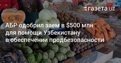 АБР одобрил заем в $500 млн для помощи Узбекистану в обеспечении продбезопасности - gazeta.uz - Украина - Узбекистан