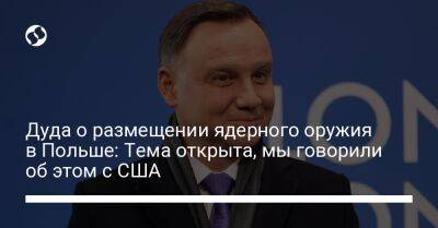 Анджей Дуда - Дуда о размещении ядерного оружия в Польше: Тема открыта, мы говорили об этом с США - liga.net - США - Украина - Польша