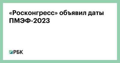Антон Кобяков - «Росконгресс» объявил даты ПМЭФ-2023 - smartmoney.one - Россия - Санкт-Петербург - Пмэф
