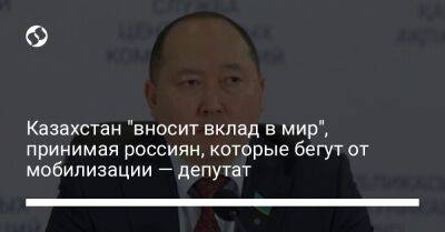 Казахстан "вносит вклад в мир", принимая россиян, которые бегут от мобилизации — депутат - liga.net - Россия - Украина - Казахстан