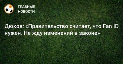 Александр Дюков - Дюков: «Правительство считает, что Fan ID нужен. Не жду изменений в законе» - bombardir.ru