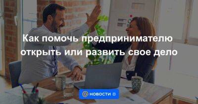 Как помочь предпринимателю открыть или развить свое дело - smartmoney.one - Россия - Самарская обл.