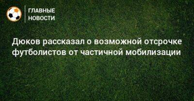 Александр Дюков - Дюков рассказал о возможной отсрочке футболистов от частичной мобилизации - bombardir.ru