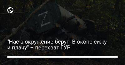 "Нас в окружение берут. В окопе сижу и плачу" – перехват ГУР - liga.net - Украина