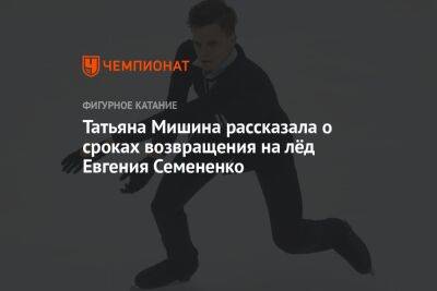 Евгений Семененко - Анастасия Матросова - Татьяна Мишина рассказала о сроках возвращения на лёд Евгения Семененко - championat.com - Россия - Санкт-Петербург