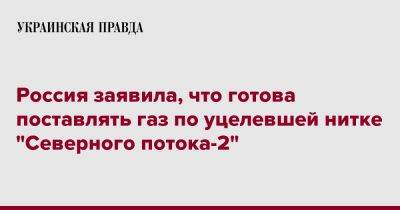 Александр Новак - Россия заявила, что готова поставлять газ по уцелевшей нитке "Северного потока-2" - pravda.com.ua - Москва - Россия