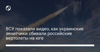 ВСУ показали видео, как украинские зенитчики сбивали российские вертолеты на юге - liga.net - Россия - Украина