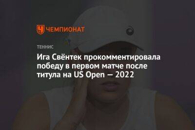 Айла Томлянович - Ига Свёнтек прокомментировала победу в первом матче после титула на US Open — 2022 - championat.com - США - Чехия