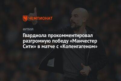 Хосеп Гвардиола - Гвардиола прокомментировал разгромную победу «Манчестер Сити» в матче с «Копенгагеном» - championat.com - Копенгаген