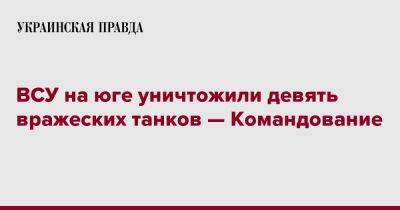 ВСУ на юге уничтожили девять вражеских танков — Командование - pravda.com.ua - Украина - район Бериславский - Баштанск