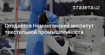 Шавкат Мирзиеев - Создаётся Наманганский институт текстильной промышленности - gazeta.uz - Узбекистан