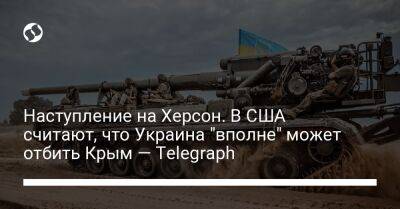 Наступление на Херсон. В США считают, что Украина "вполне" может отбить Крым — Telegraph - liga.net - Россия - США - Украина - Крым - Англия - Херсон - Херсонская обл.