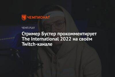 Стример Бустер прокомментирует The International 2022 на своём Twitch-канале - championat.com - Сингапур