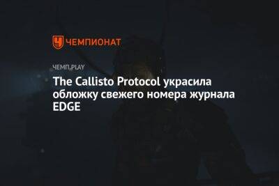 The Callisto Protocol украсила обложку свежего номера журнала EDGE - championat.com