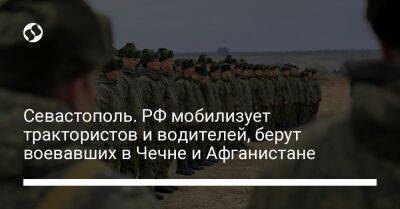 Севастополь. РФ мобилизует трактористов и водителей, берут воевавших в Чечне и Афганистане - liga.net - Россия - Украина - Крым - Севастополь - респ. Чечня - Афганистан - Херсонская обл. - Донецкая обл.