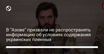 В "Азове" призвали не распространять информацию об условиях содержания украинских пленных - liga.net - Украина