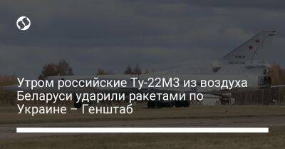 Алексей Громов - Утром российские Ту-22М3 из воздуха Беларуси ударили ракетами по Украине – Генштаб - liga.net - Россия - Украина - Белоруссия