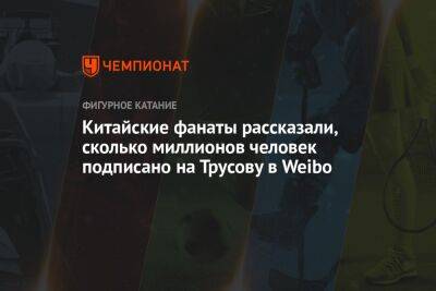 Александра Трусова - Анастасия Матросова - Китайские фанаты рассказали, сколько миллионов человек подписано на Трусову в Weibo - championat.com - Китай