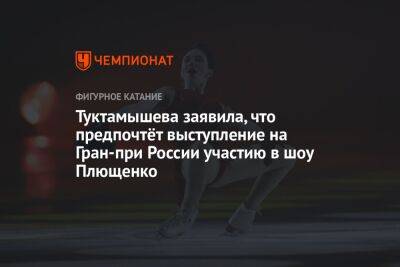 Елизавета Туктамышева - Евгений Плющенко - Анастасия Матросова - Туктамышева заявила, что предпочтёт выступление на Гран-при России участию в шоу Плющенко - championat.com - Москва - Россия - Санкт-Петербург