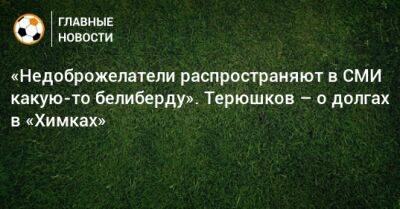 Роман Терюшков - «Недоброжелатели распространяют в СМИ какую-то белиберду». Терюшков – о долгах в «Химках» - bombardir.ru