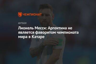 Лионель Месси: Аргентина не является фаворитом чемпионата мира в Катаре - championat.com - Аргентина - Катар