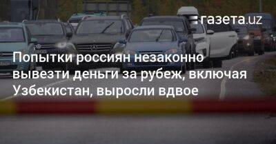 Владимир Путин - Узбекистан - Попытки россиян незаконно вывезти деньги за рубеж, включая Узбекистан, выросли вдвое - gazeta.uz - Россия - США - Казахстан - Узбекистан - Турция - Таджикистан - Эмираты