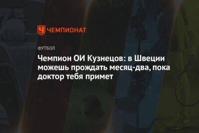 Чемпион ОИ Кузнецов: в Швеции можешь прождать месяц-два, пока доктор тебя примет - championat.com - Швеция