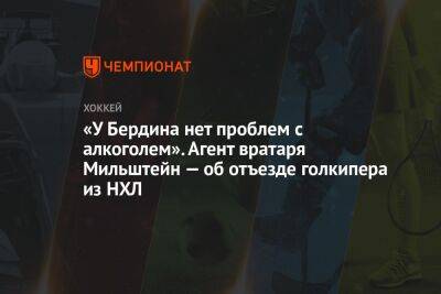 Михаил Бердин - «У Бердина нет проблем с алкоголем». Агент вратаря Мильштейн — об отъезде голкипера из НХЛ - championat.com - Россия