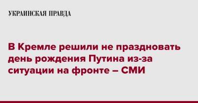 Владимир Путин - В Кремле решили не праздновать день рождения Путина из-за ситуации на фронте – СМИ - pravda.com.ua