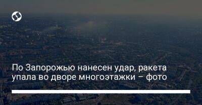 Александр Старух - По Запорожью нанесен удар, ракета упала во дворе многоэтажки – фото - liga.net - Россия - Украина - Белоруссия - Николаев - Запорожская обл. - Харьков - Запорожье