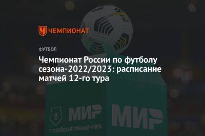 Сергей Семак - Чемпионат России по футболу сезона-2022/2023: расписание матчей 12-го тура - championat.com - Москва - Россия - Сочи - Краснодар - Екатеринбург - Воронеж - Оренбург - Нижний Новгород - Ростов-На-Дону